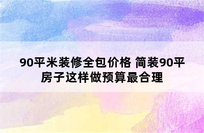 90平米装修全包价格 简装90平房子这样做预算最合理